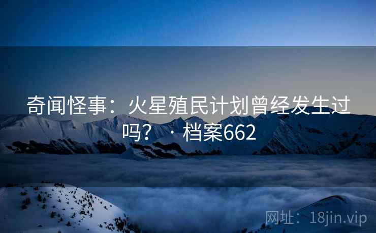 奇闻怪事：火星殖民计划曾经发生过吗？ · 档案662