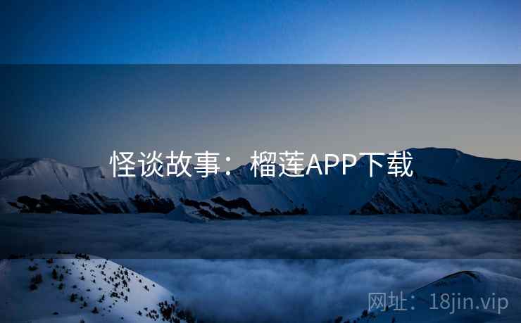 怪谈故事：榴莲APP下载