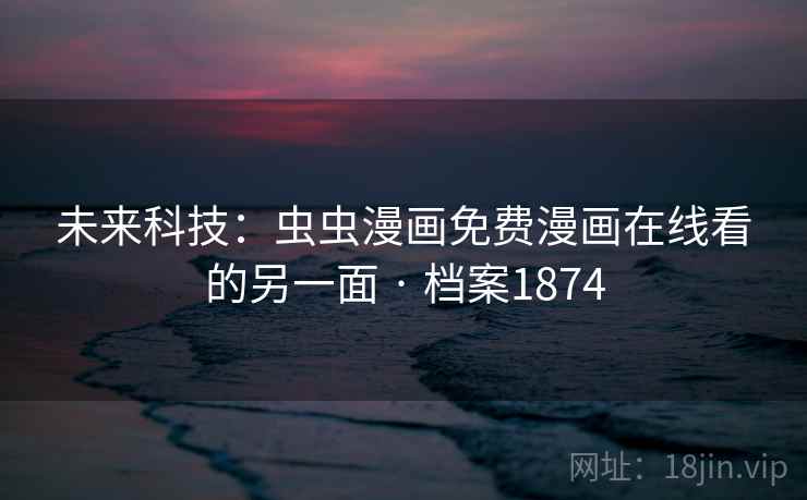 未来科技：虫虫漫画免费漫画在线看的另一面 · 档案1874