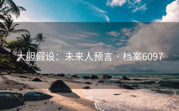 大胆假设：未来人预言 · 档案6097