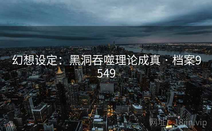 幻想设定：黑洞吞噬理论成真 · 档案9549