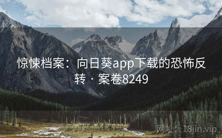 惊悚档案：向日葵app下载的恐怖反转 · 案卷8249