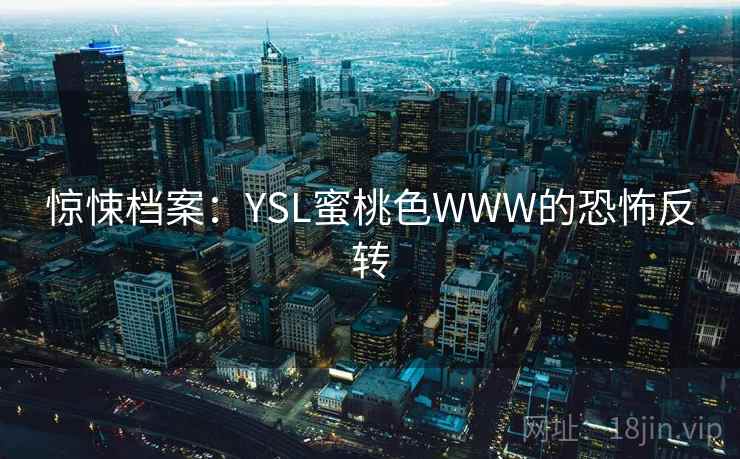 惊悚档案：YSL蜜桃色WWW的恐怖反转