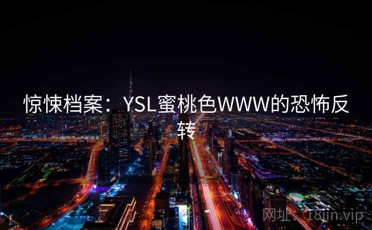 惊悚档案：YSL蜜桃色WWW的恐怖反转