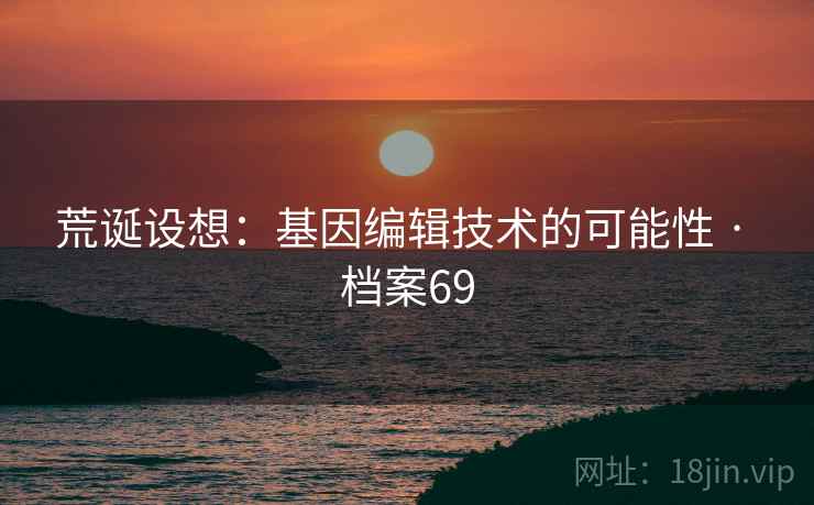 荒诞设想：基因编辑技术的可能性 · 档案69