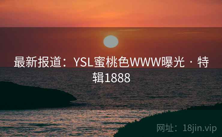最新报道：YSL蜜桃色WWW曝光 · 特辑1888