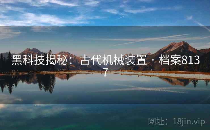 黑科技揭秘：古代机械装置 · 档案8137