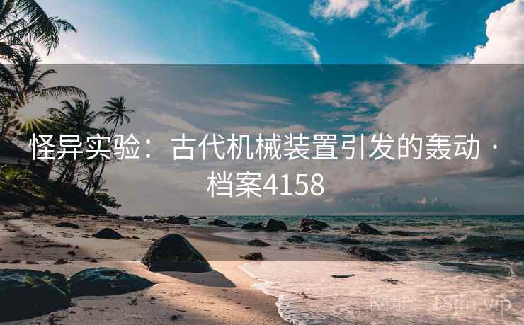 怪异实验：古代机械装置引发的轰动 · 档案4158