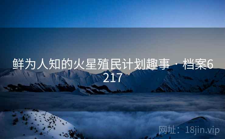 鲜为人知的火星殖民计划趣事 · 档案6217
