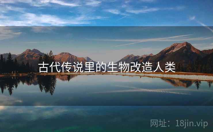 古代传说里的生物改造人类