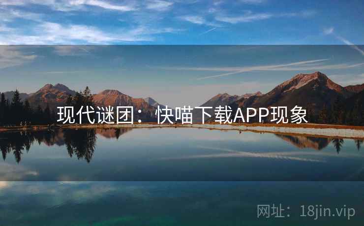 现代谜团：快喵下载APP现象