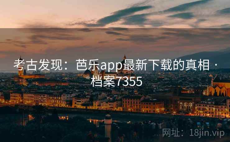 考古发现:芭乐app最新下载的真相 · 档案7355 考古发现:芭乐app最新下载的真相 · 档案7355