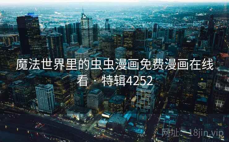 魔法世界里的虫虫漫画免费漫画在线看 · 特辑4252 魔法世界里的虫虫漫画免费漫画在线看 · 特辑4252