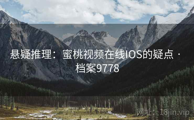 悬疑推理：蜜桃视频在线IOS的疑点 · 档案9778